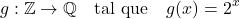 \[g: \mathbb{Z} \rightarrow \mathbb{Q} \quad \text{tal que} \quad g(x) = 2^x\]
