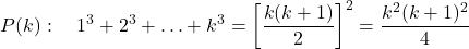 \[P(k): \quad 1^3 + 2^3 + \ldots + k^3 = \left[\frac{k(k+1)}{2}\right]^2 = \frac{k^2(k+1)^2}{4}\]