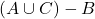 (A \cup C) - B