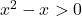x^2 - x > 0