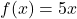 f(x) = 5x