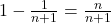 1 - \frac{1}{n+1} = \frac{n}{n+1}
