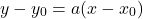 \[y - y_0 = a(x - x_0)\]