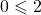 0 \leqslant 2