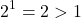 \[2^1 = 2 > 1\]