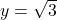 y = \sqrt{3}