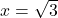 x = \sqrt{3}