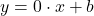 y = 0 \cdot x + b