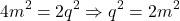 \[4m^2 = 2q^2 \Rightarrow q^2 = 2m^2\]