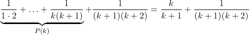 \[\underbrace{\frac{1}{1 \cdot 2} + \ldots + \frac{1}{k(k+1)}}_{P(k)} + \frac{1}{(k+1)(k+2)} = \frac{k}{k+1} + \frac{1}{(k+1)(k+2)}\]