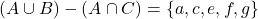 \[(A \cup B) - (A \cap C) = \{a, c, e, f, g\}\]