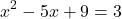 \[x^2 - 5x + 9 = 3\]