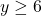y \geq 6