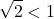 \[\sqrt{2}<1\]
