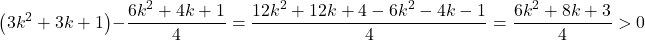\[\left(3k^2 + 3k + 1\right) - \frac{6k^2 + 4k + 1}{4} = \frac{12k^2 + 12k + 4 - 6k^2 - 4k - 1}{4} = \frac{6k^2 + 8k + 3}{4} > 0\]