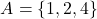 \[A = \{1, 2, 4\}\]