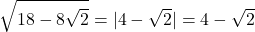 \[\sqrt{18 - 8\sqrt{2}} = |4 - \sqrt{2}| = 4 - \sqrt{2}\]