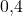 0{,}4