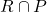 R \cap P