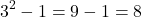 \[3^2 - 1 = 9 - 1 = 8\]