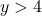 y > 4