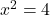 x^2 = 4