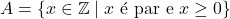 A = \{x \in \mathbb{Z} \mid x \text{ &eacute; par e } x \geq 0\}
