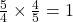 \frac{5}{4} \times \frac{4}{5} = 1