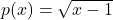 p(x) = \sqrt{x-1}