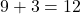 9 + 3 = 12