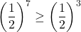 \[\left(\frac{1}{2}\right)^7 \geq \left(\frac{1}{2}\right)^3\]