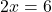 2x = 6