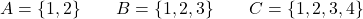 \[A = \{1, 2\} \qquad B = \{1, 2, 3\} \qquad C = \{1, 2, 3, 4\}\]