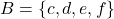B = \{c, d, e, f\}