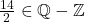 \frac{14}{2} \in \mathbb{Q} - \mathbb{Z}