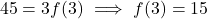 \[45 = 3f(3) \ \Longrightarrow \ f(3) = 15\]