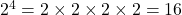 2^4 = 2 \times 2 \times 2 \times 2 = 16
