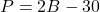 P = 2B - 30