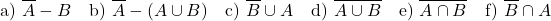 \[\text{a) } \overline{A} - B \quad \text{b) } \overline{A} - (A \cup B) \quad \text{c) } \overline{B} \cup A \quad \text{d) } \overline{A \cup B} \quad \text{e) } \overline{A \cap B} \quad \text{f) } \overline{B} \cap A\]