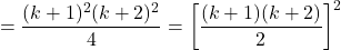 \[= \frac{(k+1)^2(k+2)^2}{4} = \left[\frac{(k+1)(k+2)}{2}\right]^2\]