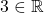 3 \in \mathbb{R}