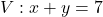 V: x + y = 7