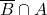 \overline{B} \cap A
