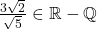 \frac{3\sqrt{2}}{\sqrt{5}} \in \mathbb{R} - \mathbb{Q}