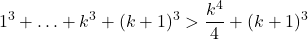 \[1^3 + \ldots + k^3 + (k+1)^3 > \frac{k^4}{4} + (k+1)^3\]