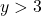 y > 3