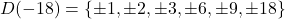 \[D(-18) = \{\pm 1, \pm 2, \pm 3, \pm 6, \pm 9, \pm 18\}\]