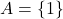 A = \{1\}