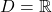 \[D = \mathbb{R}\]