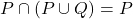 P \cap (P \cup Q) = P